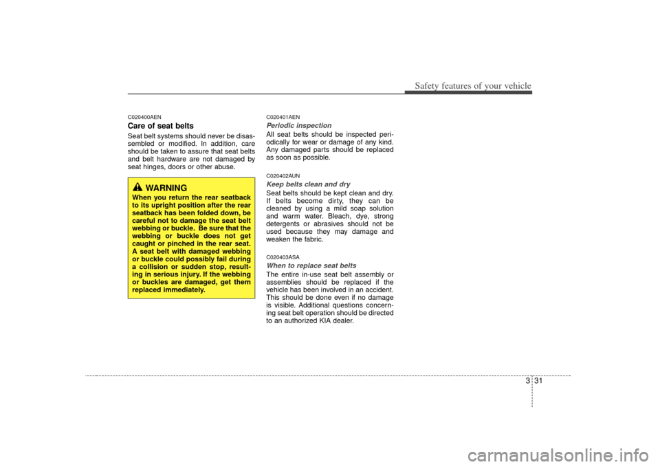 KIA Borrego 2010 1.G Service Manual 331
Safety features of your vehicle
C020400AENCare of seat beltsSeat belt systems should never be disas-
sembled or modified. In addition, care
should be taken to assure that seat belts
and belt hardw KIA Borrego 2010 1.G Service Manual 331
Safety features of your vehicle
C020400AENCare of seat beltsSeat belt systems should never be disas-
sembled or modified. In addition, care
should be taken to assure that seat belts
and belt hardw