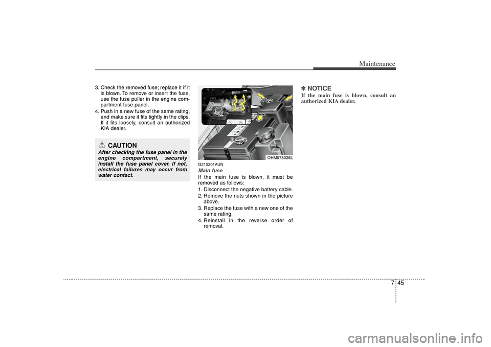 KIA Borrego 2010 1.G Owners Manual 745
Maintenance
3. Check the removed fuse; replace it if itis blown. To remove or insert the fuse,
use the fuse puller in the engine com-
partment fuse panel.
4. Push in a new fuse of the same rating,