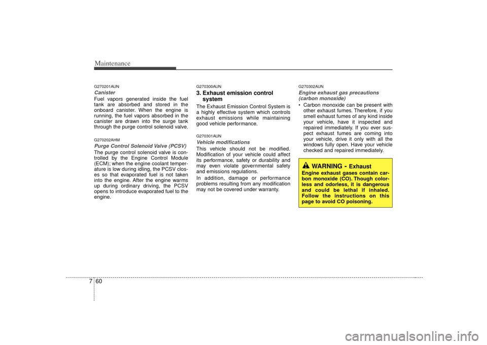 KIA Borrego 2010 1.G Owners Guide Maintenance60
7G270201AUNCanisterFuel vapors generated inside the fuel
tank are absorbed and stored in the
onboard canister. When the engine is
running, the fuel vapors absorbed in the
canister are dr