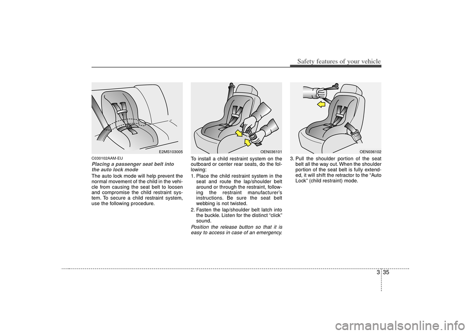 KIA Borrego 2010 1.G Service Manual 335
Safety features of your vehicle
C030102AAM-EUPlacing a passenger seat belt intothe auto lock mode The auto lock mode will help prevent the
normal movement of the child in the vehi-
cle from causin