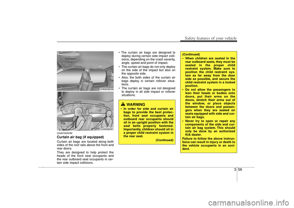 KIA Borrego 2010 1.G Service Manual 359
Safety features of your vehicle
C040700AHMCurtain air bag (if equipped)Curtain air bags are located along both
sides of the roof rails above the front and
rear doors.
They are designed to help pro