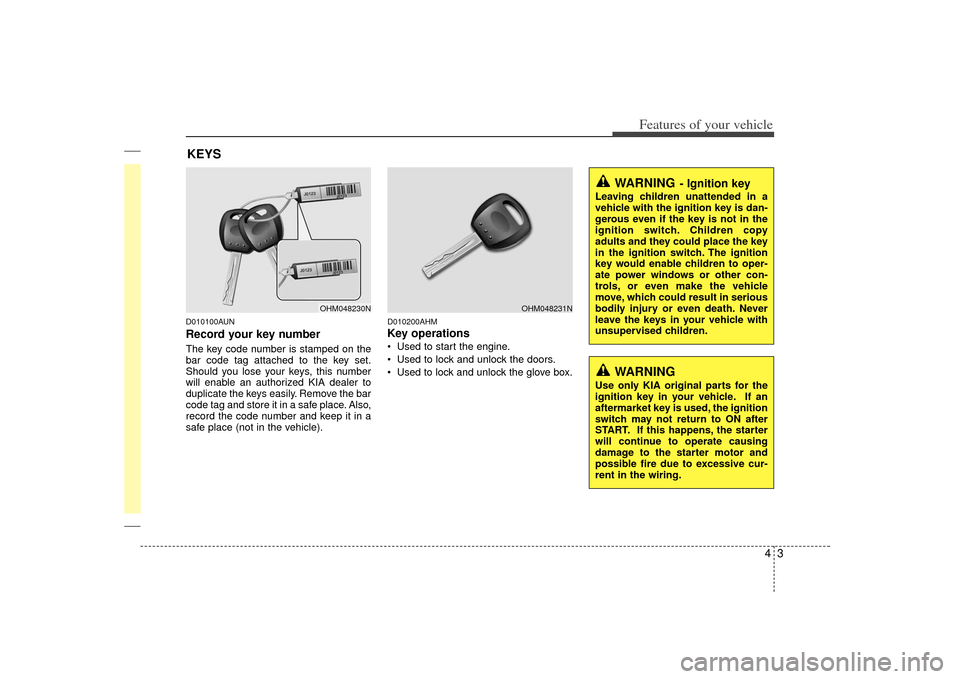 KIA Borrego 2010 1.G User Guide 43
Features of your vehicle
D010100AUNRecord your key numberThe key code number is stamped on the
bar code tag attached to the key set.
Should you lose your keys, this number
will enable an authorized