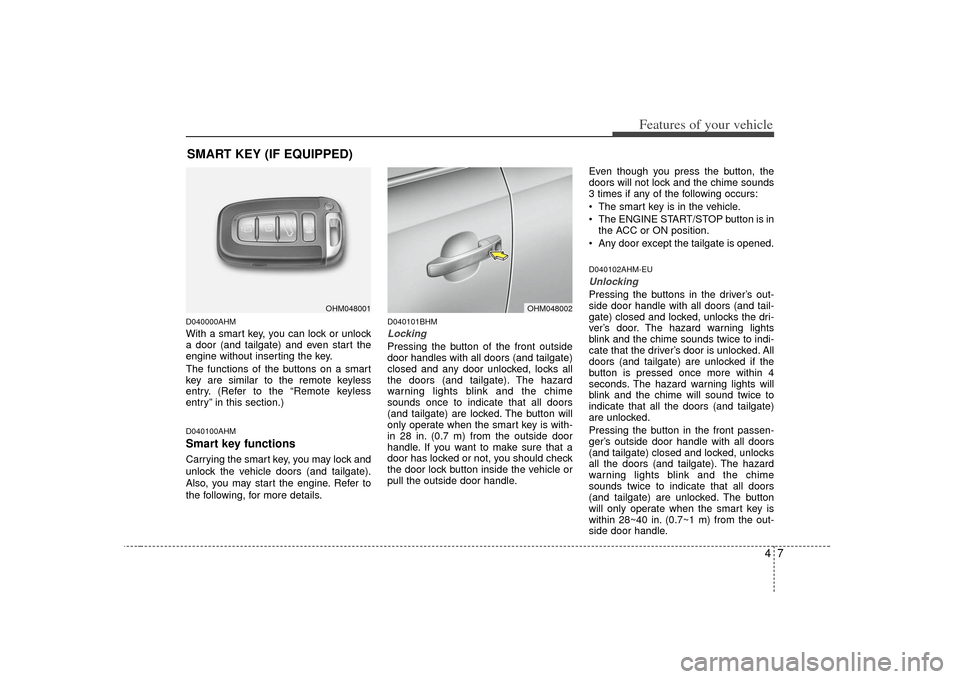 KIA Borrego 2010 1.G User Guide 47
Features of your vehicle
D040000AHMWith a smart key, you can lock or unlock
a door (and tailgate) and even start the
engine without inserting the key.
The functions of the buttons on a smart
key ar