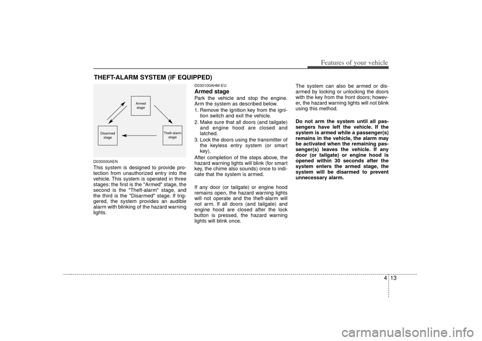 KIA Borrego 2010 1.G User Guide 413
Features of your vehicle
THEFT-ALARM SYSTEM (IF EQUIPPED)D030000AENThis system is designed to provide pro-
tection from unauthorized entry into the
vehicle. This system is operated in three
stages