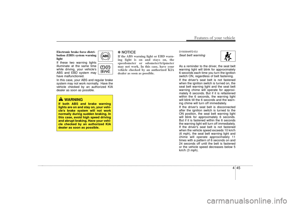 KIA Cerato 2010 1.G Owners Guide 445
Features of your vehicle
Electronic brake force distri-
bution (EBD) system warning
light
If these two warning lights
illuminate at the same time
while driving, your vehicle’s
ABS and EBD system