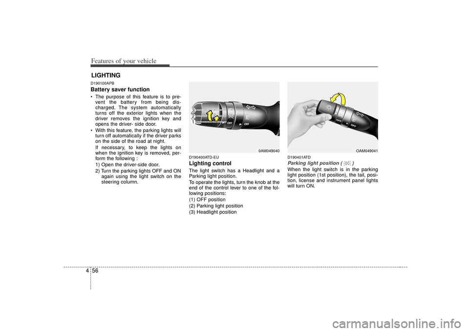 KIA Cerato 2010 1.G Owners Guide Features of your vehicle56
4D190100APBBattery saver function    The purpose of this feature is to pre-
vent the battery from being dis-
charged. The system automatically
turns off the exterior lights 