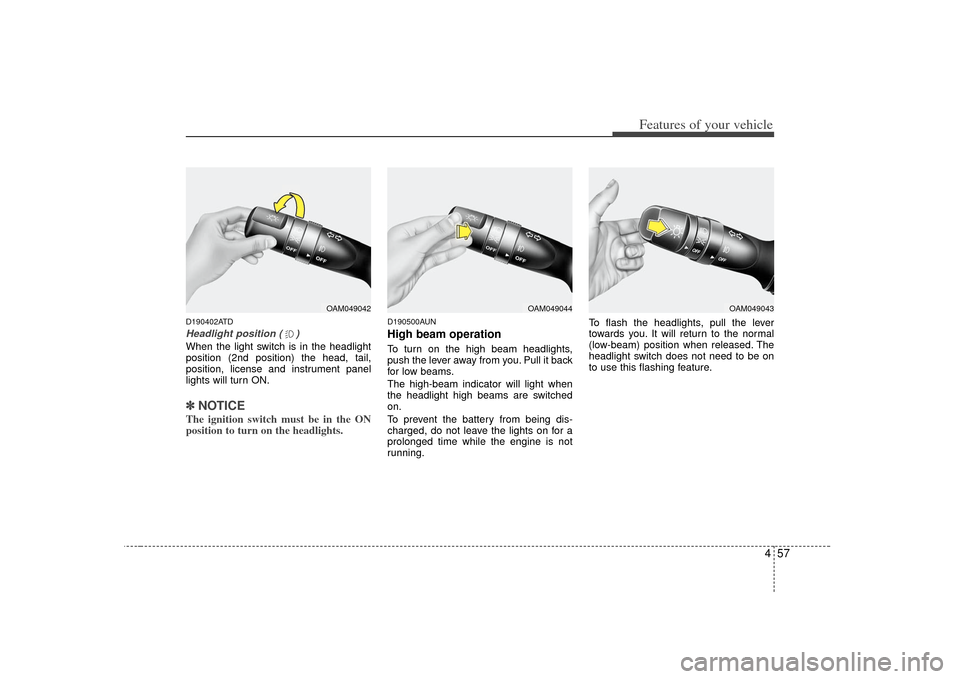 KIA Cerato 2010 1.G Owners Guide 457
Features of your vehicle
D190402ATDHeadlight position ( )When the light switch is in the headlight
position (2nd position) the head, tail,
position, license and instrument panel
lights will turn O