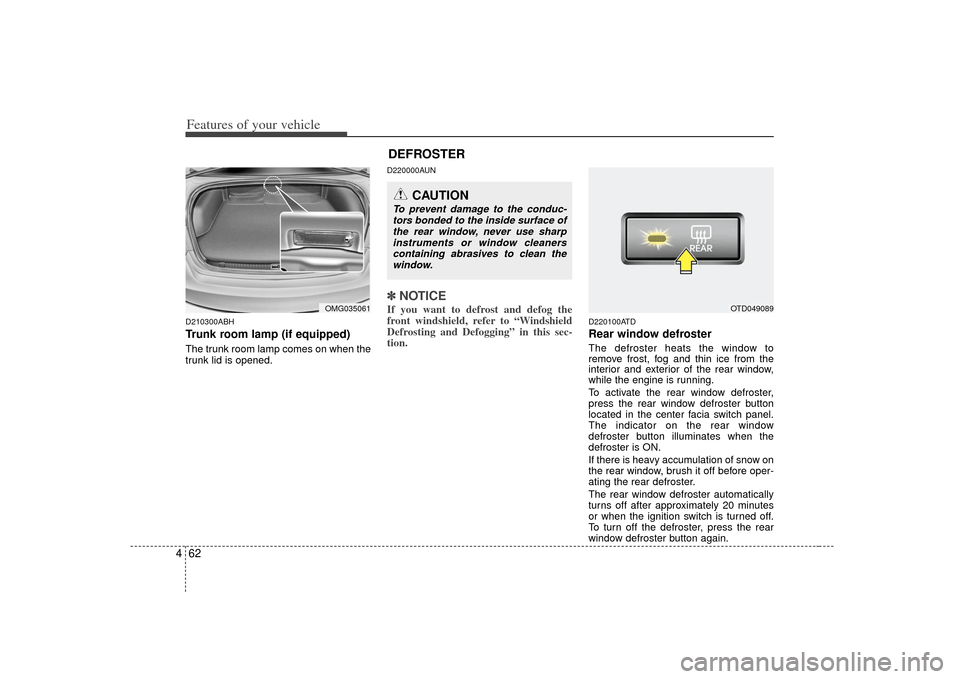 KIA Forte 2010 1.G Service Manual Features of your vehicle62
4D210300ABHTrunk room lamp (if equipped)The trunk room lamp comes on when the
trunk lid is opened.
D220000AUN✽ ✽
NOTICEIf you want to defrost and defog the
front windshi KIA Forte 2010 1.G Service Manual Features of your vehicle62
4D210300ABHTrunk room lamp (if equipped)The trunk room lamp comes on when the
trunk lid is opened.
D220000AUN✽ ✽
NOTICEIf you want to defrost and defog the
front windshi