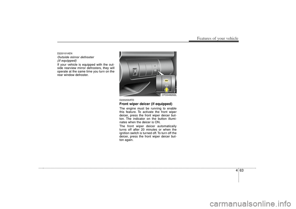 KIA Cerato 2010 1.G Owners Manual 463
Features of your vehicle
D220101AENOutside mirror defroster (if equipped)If your vehicle is equipped with the out-
side rearview mirror defrosters, they will
operate at the same time you turn on t