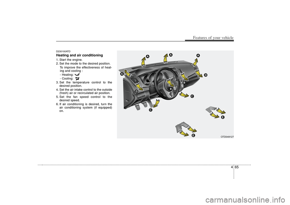 KIA Cerato 2010 1.G Owners Manual 465
Features of your vehicle
D230100ATDHeating and air conditioning1. Start the engine.
2. Set the mode to the desired position.To improve the effectiveness of heat-ing and cooling :
- Heating:
- Cool