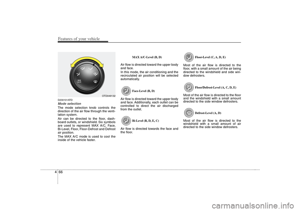 KIA Forte 2010 1.G Owners Manual Features of your vehicle66
4D230101ATDMode selectionThe mode selection knob controls the
direction of the air flow through the venti-
lation system.
Air can be directed to the floor, dash-
board outle KIA Forte 2010 1.G Owners Manual Features of your vehicle66
4D230101ATDMode selectionThe mode selection knob controls the
direction of the air flow through the venti-
lation system.
Air can be directed to the floor, dash-
board outle