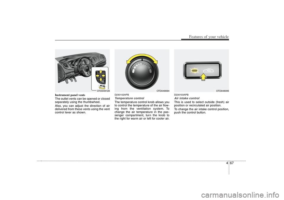 KIA Cerato 2010 1.G Owners Manual 467
Features of your vehicle
Instrument panel vents
The outlet vents can be opened or closed
separately using the thumbwheel.
Also, you can adjust the direction of air
delivered from these vents using