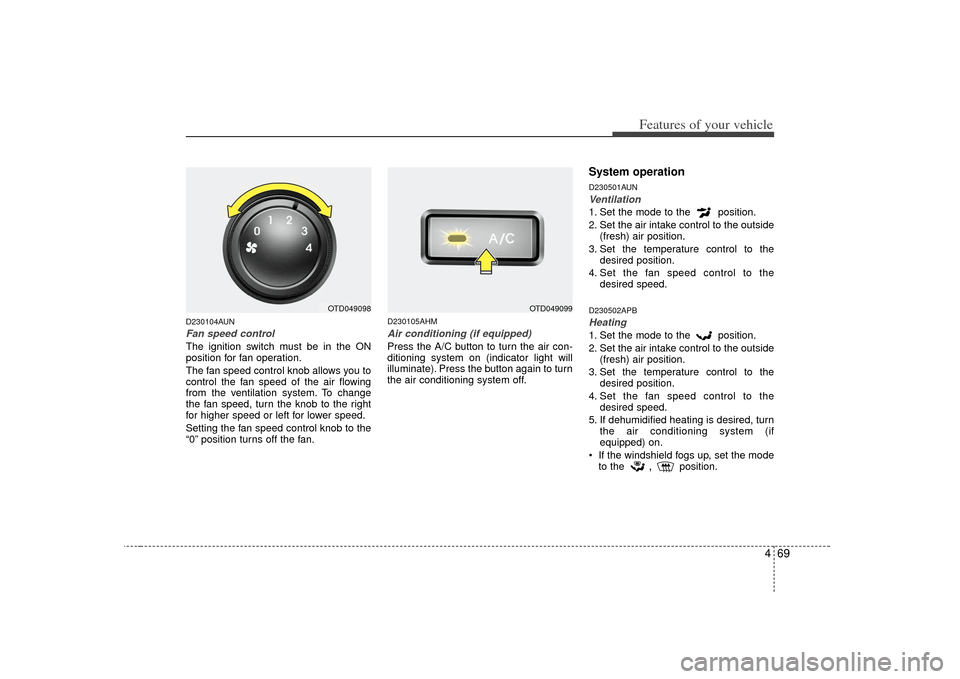 KIA Cerato 2010 1.G Service Manual 469
Features of your vehicle
D230104AUNFan speed controlThe ignition switch must be in the ON
position for fan operation.
The fan speed control knob allows you to
control the fan speed of the air flow