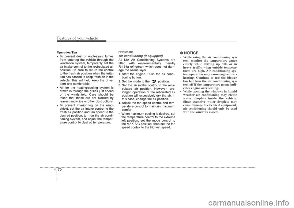 KIA Cerato 2010 1.G Service Manual Features of your vehicle70
4Operation Tips
 To prevent dust or unpleasant fumes
from entering the vehicle through the
ventilation system, temporarily set the
air intake control to the recirculated air