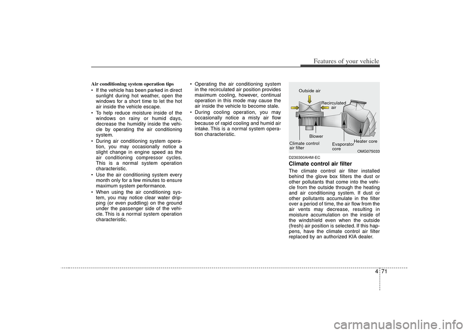 KIA Forte 2010 1.G Service Manual 471
Features of your vehicle
Air conditioning system operation tips  
 If the vehicle has been parked in directsunlight during hot weather, open the
windows for a short time to let the hot
air inside 