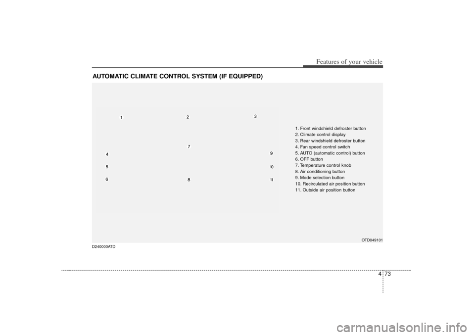 KIA Forte 2010 1.G Owners Manual 473
Features of your vehicle
AUTOMATIC CLIMATE CONTROL SYSTEM (IF EQUIPPED)
OTD049101
1. Front windshield defroster button
2. Climate control display
3. Rear windshield defroster button
4. Fan speed c