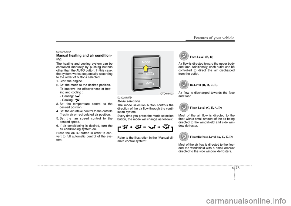 KIA Cerato 2010 1.G Owners Manual 475
Features of your vehicle
D240200ATDManual heating and air condition-
ingThe heating and cooling system can be
controlled manually by pushing buttons
other than the AUTO button. In this case,
the s