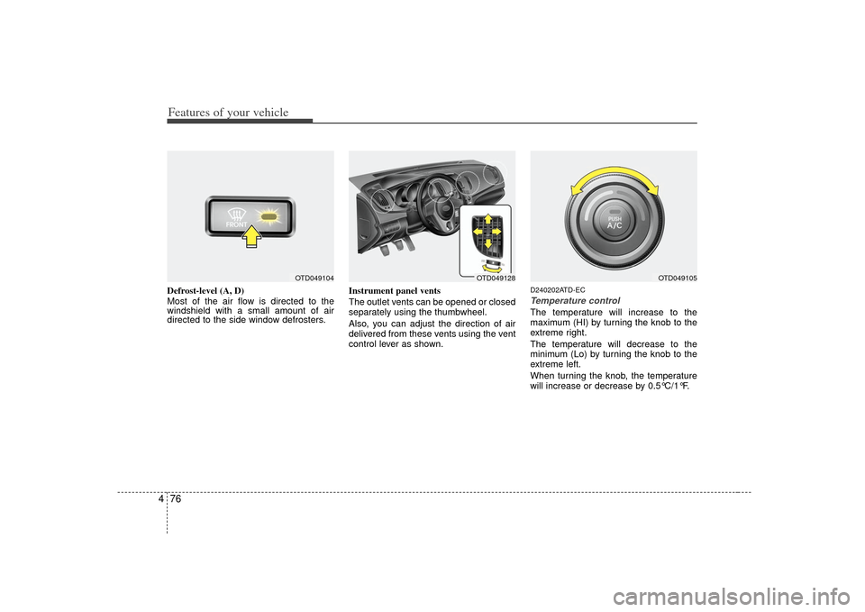 KIA Forte 2010 1.G Owners Manual Features of your vehicle76
4Defrost-level (A, D)
Most of the air flow is directed to the
windshield with a small amount of air
directed to the side window defrosters. Instrument panel vents
The outlet KIA Forte 2010 1.G Owners Manual Features of your vehicle76
4Defrost-level (A, D)
Most of the air flow is directed to the
windshield with a small amount of air
directed to the side window defrosters. Instrument panel vents
The outlet
