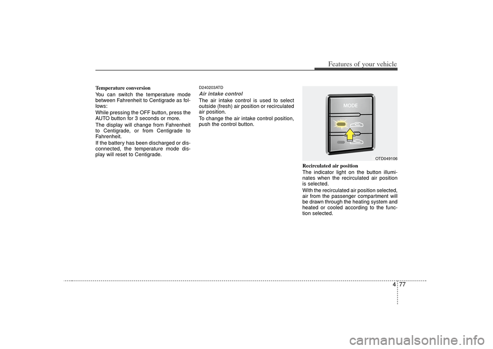 KIA Cerato 2010 1.G Owners Manual 477
Features of your vehicle
Temperature conversion
You can switch the temperature mode
between Fahrenheit to Centigrade as fol-
lows:
While pressing the OFF button, press the
AUTO button for 3 second