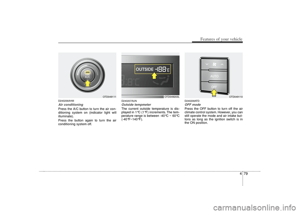 KIA Cerato 2010 1.G Service Manual 479
Features of your vehicle
D240206AHMAir conditioningPress the A/C button to turn the air con-
ditioning system on (indicator light will
illuminate).
Press the button again to turn the air
condition