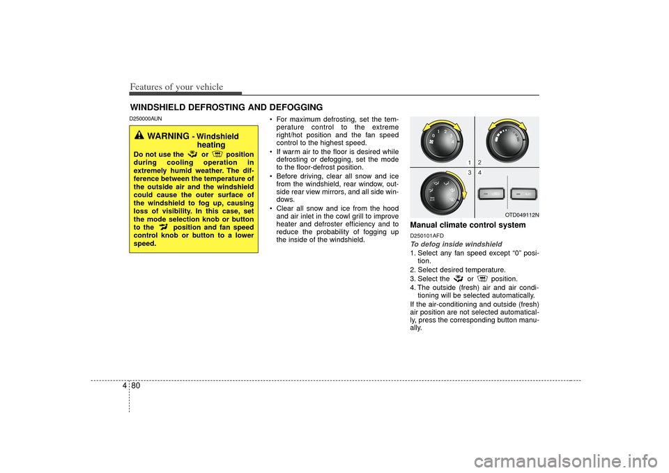 KIA Forte 2010 1.G Owners Manual Features of your vehicle80
4WINDSHIELD DEFROSTING AND DEFOGGINGD250000AUN
 For maximum defrosting, set the tem-
perature control to the extreme
right/hot position and the fan speed
control to the high