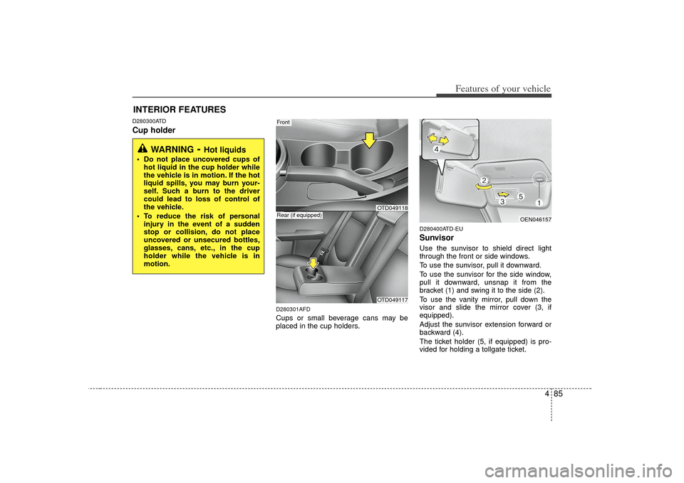 KIA Forte 2010 1.G Owners Manual 485
Features of your vehicle
D280300ATDCup holder
D280301AFDCups or small beverage cans may be
placed in the cup holders.
D280400ATD-EUSunvisorUse the sunvisor to shield direct light
through the front KIA Forte 2010 1.G Owners Manual 485
Features of your vehicle
D280300ATDCup holder
D280301AFDCups or small beverage cans may be
placed in the cup holders.
D280400ATD-EUSunvisorUse the sunvisor to shield direct light
through the front