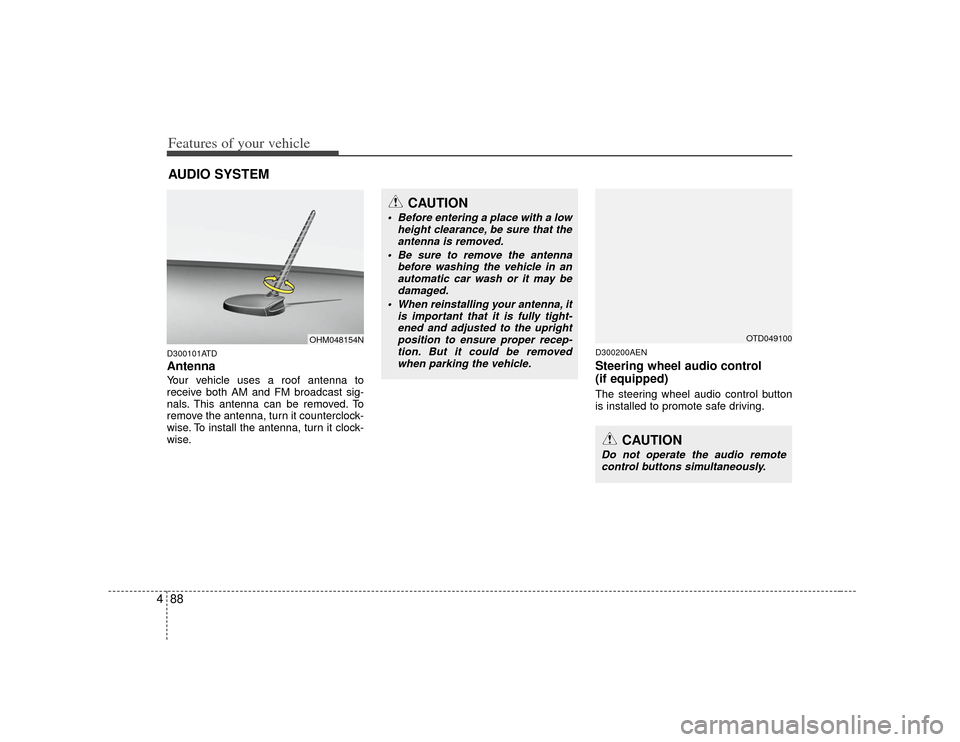 KIA Forte 2010 1.G Owners Manual Features of your vehicle88
4D300101ATDAntennaYour vehicle uses a roof antenna to
receive both AM and FM broadcast sig-
nals. This antenna can be removed. To
remove the antenna, turn it counterclock-
w