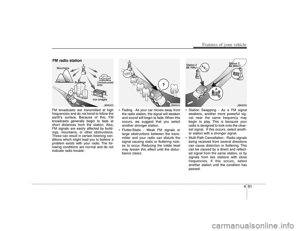 KIA Forte 2010 1.G Owners Manual 491
Features of your vehicle
FM broadcasts are transmitted at high
frequencies and do not bend to follow the
earths surface. Because of this, FM
broadcasts generally begin to fade at
short distances KIA Forte 2010 1.G Owners Manual 491
Features of your vehicle
FM broadcasts are transmitted at high
frequencies and do not bend to follow the
earths surface. Because of this, FM
broadcasts generally begin to fade at
short distances