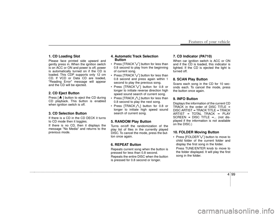 KIA Cerato 2010 1.G Service Manual 499
Features of your vehicle
1. CD Loading SlotPlease face printed side upward and
gently press in. When the ignition switch
is on ACC or ON and power is off, power
is automatically turned on if the C