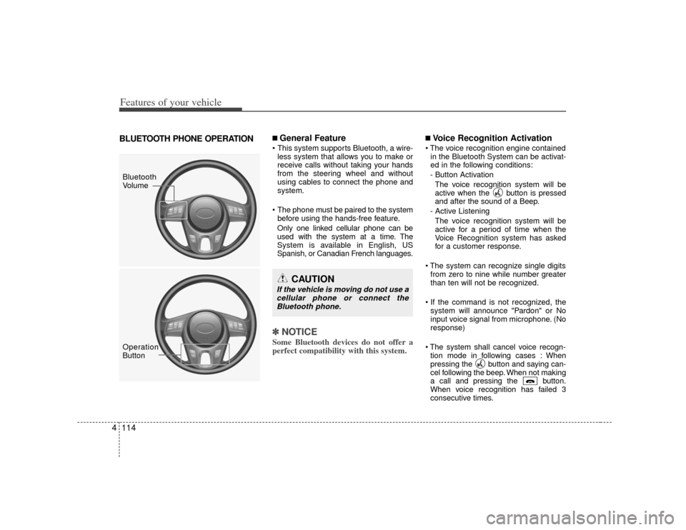 KIA Cerato 2010 1.G User Guide Features of your vehicle114
4BLUETOOTH PHONE OPERATION
■ General Feature This system supports Bluetooth, a wire-
less system that allows you to make or
receive calls without taking your hands
from t