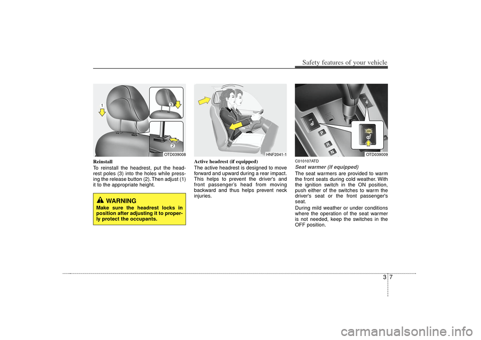 KIA Forte 2010 1.G Owners Manual 37
Safety features of your vehicle
Reinstall
To reinstall the headrest, put the head-
rest poles (3) into the holes while press-
ing the release button (2). Then adjust (1)
it to the appropriate heigh KIA Forte 2010 1.G Owners Manual 37
Safety features of your vehicle
Reinstall
To reinstall the headrest, put the head-
rest poles (3) into the holes while press-
ing the release button (2). Then adjust (1)
it to the appropriate heigh