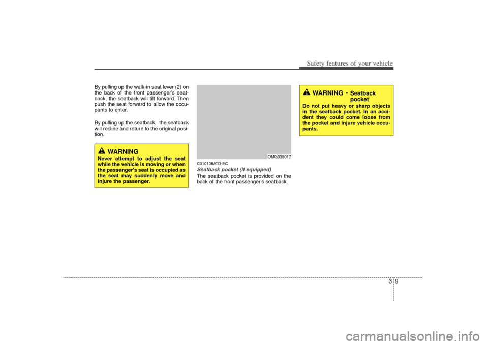 KIA Cerato 2010 1.G Owners Manual 39
Safety features of your vehicle
By pulling up the walk-in seat lever (2) on
the back of the front passenger’s seat-
back, the seatback will tilt forward. Then
push the seat forward to allow the o