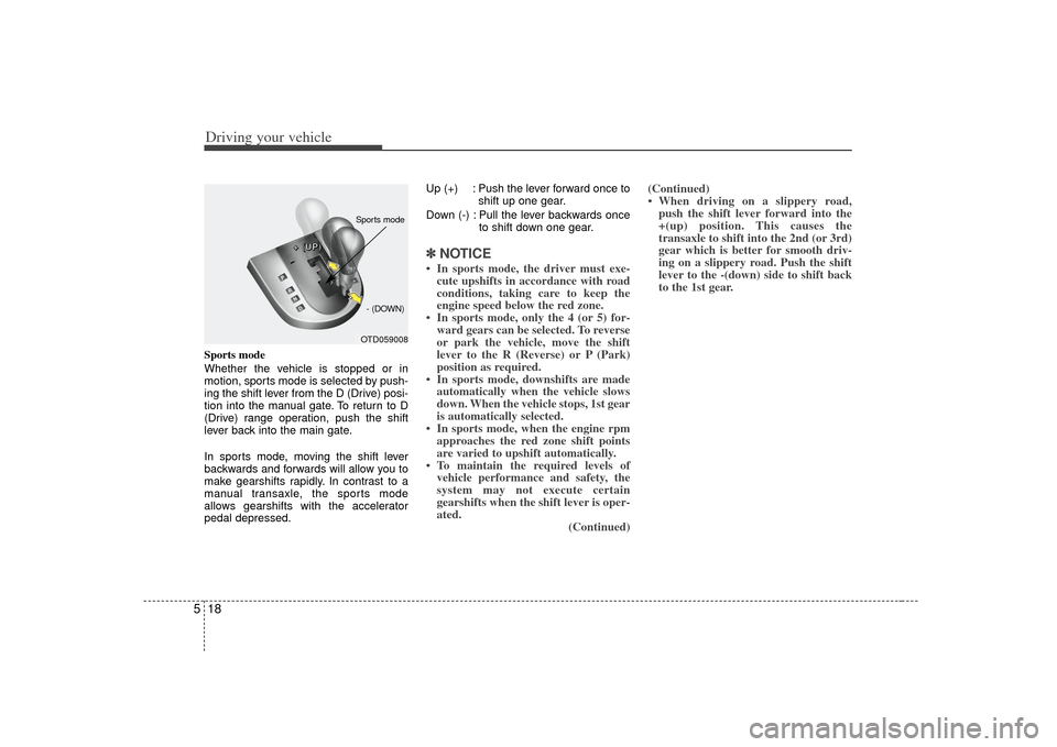 KIA Forte 2010 1.G Repair Manual Driving your vehicle18
5Sports mode
Whether the vehicle is stopped or in
motion, sports mode is selected by push-
ing the shift lever from the D (Drive) posi-
tion into the manual gate. To return to D KIA Forte 2010 1.G Repair Manual Driving your vehicle18
5Sports mode
Whether the vehicle is stopped or in
motion, sports mode is selected by push-
ing the shift lever from the D (Drive) posi-
tion into the manual gate. To return to D