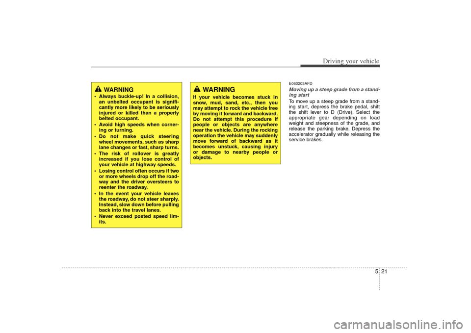 KIA Forte 2010 1.G Owners Manual 521
Driving your vehicle
E060203AFDMoving up a steep grade from a stand-ing startTo move up a steep grade from a stand-
ing start, depress the brake pedal, shift
the shift lever to D (Drive). Select t