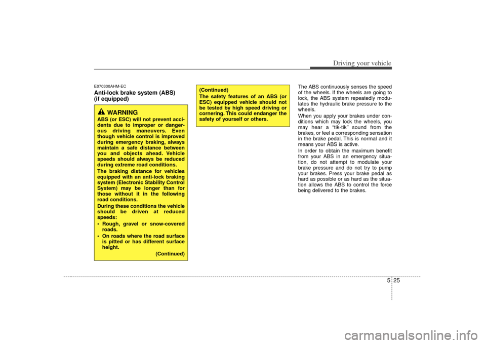 KIA Forte 2010 1.G Owners Manual 525
Driving your vehicle
E070300AHM-ECAnti-lock brake system (ABS) 
(if equipped)
The ABS continuously senses the speed
of the wheels. If the wheels are going to
lock, the ABS system repeatedly modu-
