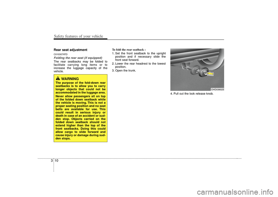 KIA Forte 2010 1.G Owners Manual Safety features of your vehicle10
3Rear seat adjustmentC010307ATDFolding the rear seat (if equipped)The rear seatbacks may be folded to
facilitate carrying long items or to
increase the luggage capaci