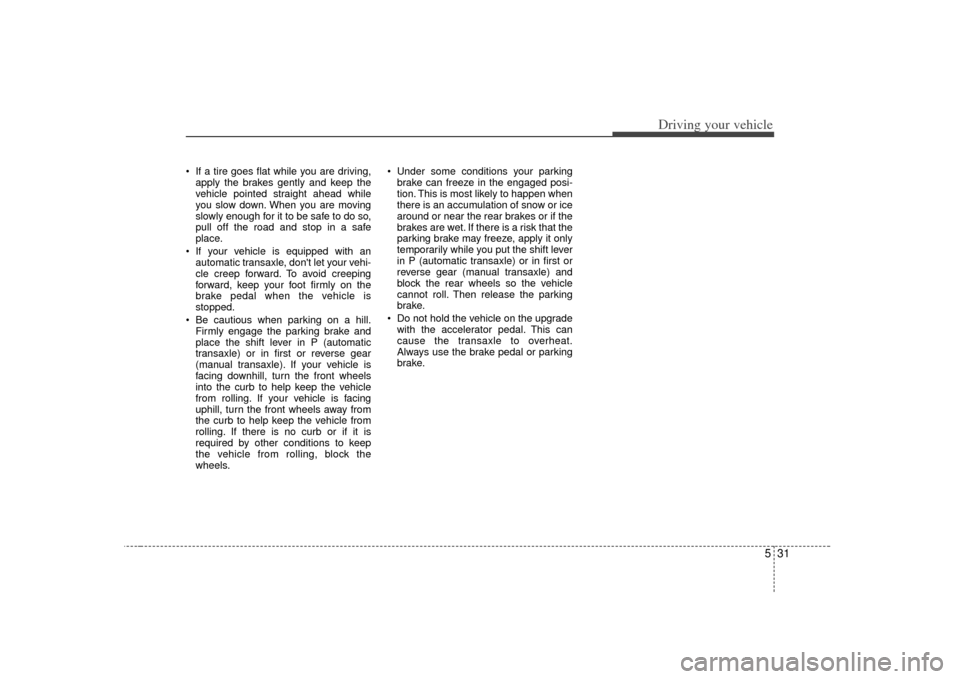 KIA Forte 2010 1.G Owners Manual 531
Driving your vehicle
If a tire goes flat while you are driving,apply the brakes gently and keep the
vehicle pointed straight ahead while
you slow down. When you are moving
slowly enough for it to KIA Forte 2010 1.G Owners Manual 531
Driving your vehicle
If a tire goes flat while you are driving,apply the brakes gently and keep the
vehicle pointed straight ahead while
you slow down. When you are moving
slowly enough for it to