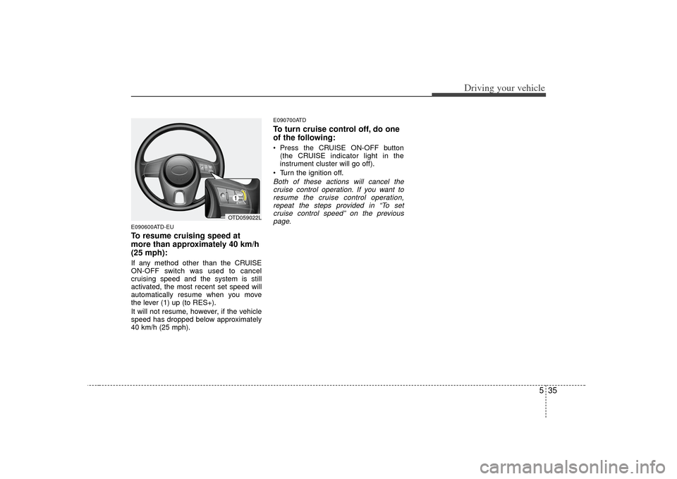 KIA Forte 2010 1.G Owners Manual 535
Driving your vehicle
E090600ATD-EUTo resume cruising speed at
more than approximately 40 km/h
(25 mph):If any method other than the CRUISE
ON-OFF switch was used to cancel
cruising speed and the s KIA Forte 2010 1.G Owners Manual 535
Driving your vehicle
E090600ATD-EUTo resume cruising speed at
more than approximately 40 km/h
(25 mph):If any method other than the CRUISE
ON-OFF switch was used to cancel
cruising speed and the s