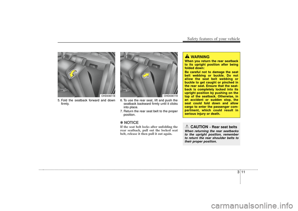 KIA Cerato 2010 1.G Owners Manual 311
Safety features of your vehicle
5. Fold the seatback forward and downfirmly. 6. To use the rear seat, lift and push the
seatback backward firmly until it clicks
into place.
7. Return the rear seat