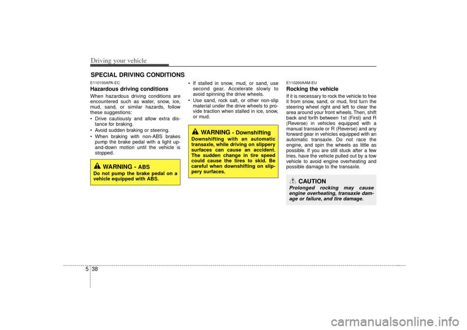 KIA Forte 2010 1.G Manual PDF Driving your vehicle38
5E110100APA-ECHazardous driving conditions When hazardous driving conditions are
encountered such as water, snow, ice,
mud, sand, or similar hazards, follow
these suggestions:
KIA Forte 2010 1.G Manual PDF Driving your vehicle38
5E110100APA-ECHazardous driving conditions When hazardous driving conditions are
encountered such as water, snow, ice,
mud, sand, or similar hazards, follow
these suggestions: