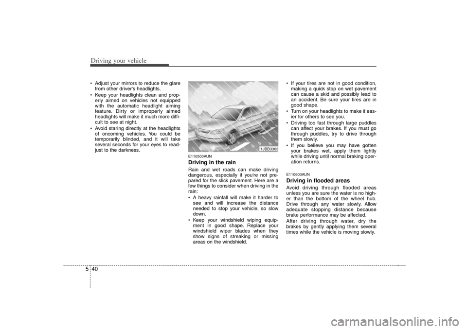 KIA Forte 2010 1.G Owners Manual Driving your vehicle40
5 Adjust your mirrors to reduce the glare
from other drivers headlights.
 Keep your headlights clean and prop- erly aimed on vehicles not equipped
with the automatic headlight 