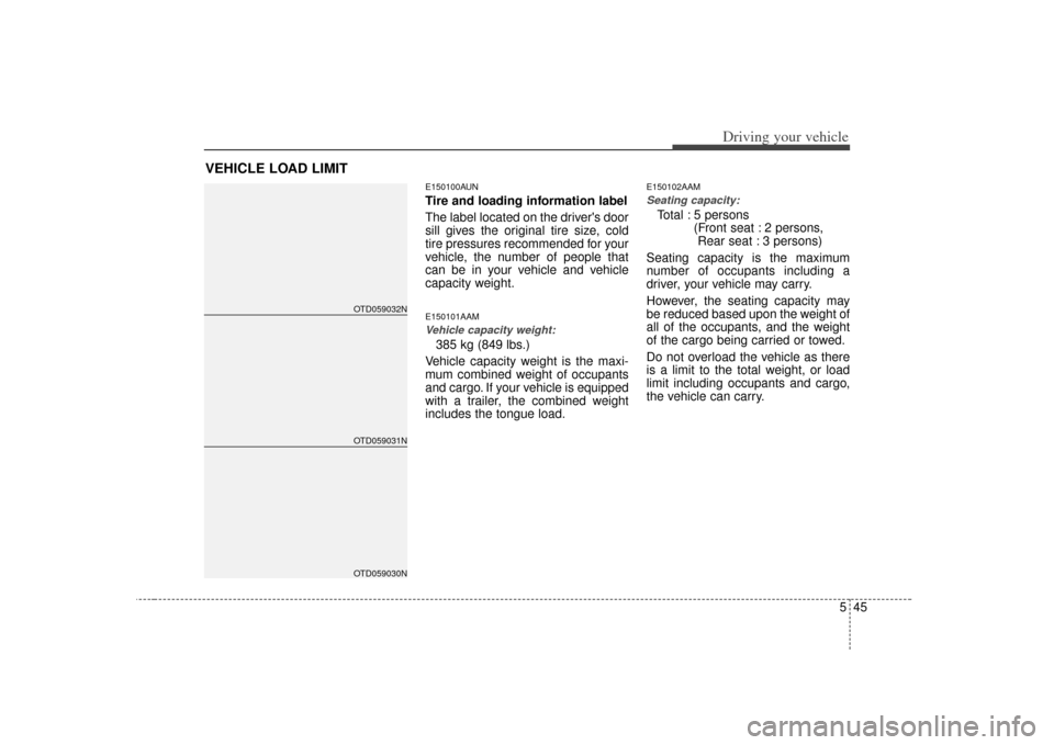KIA Cerato 2010 1.G Owners Manual 545
Driving your vehicle
E150100AUNTire and loading information label
The label located on the drivers door
sill gives the original tire size, cold
tire pressures recommended for your
vehicle, the nu