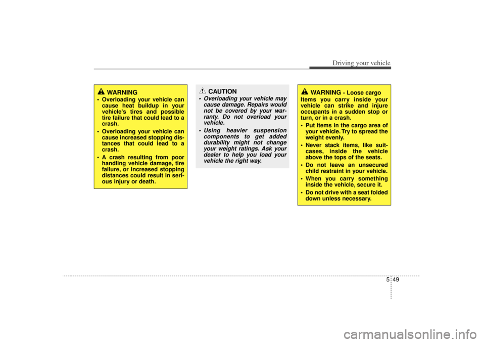 KIA Cerato 2010 1.G Owners Manual 549
Driving your vehicle
WARNING
 Overloading your vehicle cancause heat buildup in your
vehicles tires and possible
tire failure that could lead to a
crash.
 Overloading your vehicle can cause incre