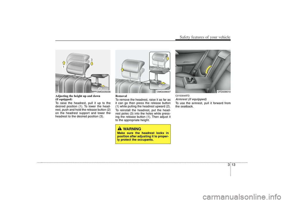 KIA Cerato 2010 1.G Owners Manual 313
Safety features of your vehicle
Adjusting the height up and down 
(if equipped)
To raise the headrest, pull it up to the
desired position (1). To lower the head-
rest, push and hold the release bu