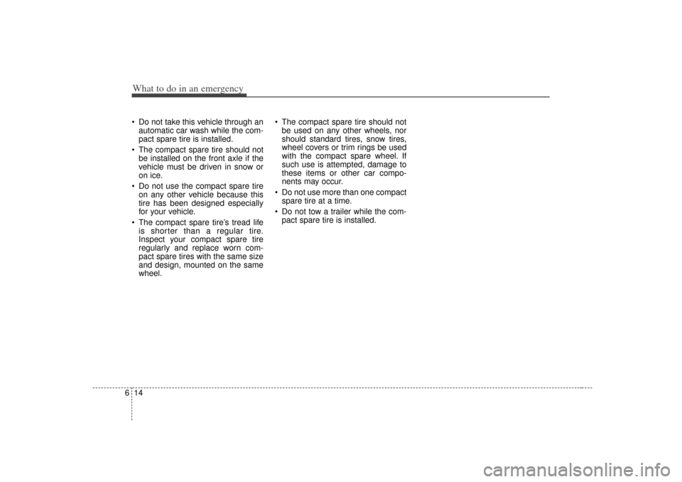 KIA Cerato 2010 1.G Owners Manual What to do in an emergency14
6 Do not take this vehicle through an
automatic car wash while the com-
pact spare tire is installed.
 The compact spare tire should not be installed on the front axle if 