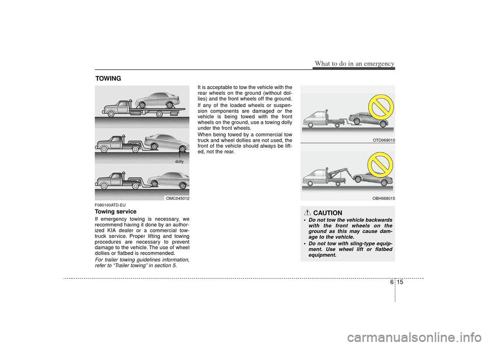 KIA Forte 2010 1.G Owners Manual 615
What to do in an emergency
TOWINGF080100ATD-EUTowing serviceIf emergency towing is necessary, we
recommend having it done by an author-
ized KIA dealer or a commercial tow-
truck service. Proper l KIA Forte 2010 1.G Owners Manual 615
What to do in an emergency
TOWINGF080100ATD-EUTowing serviceIf emergency towing is necessary, we
recommend having it done by an author-
ized KIA dealer or a commercial tow-
truck service. Proper l