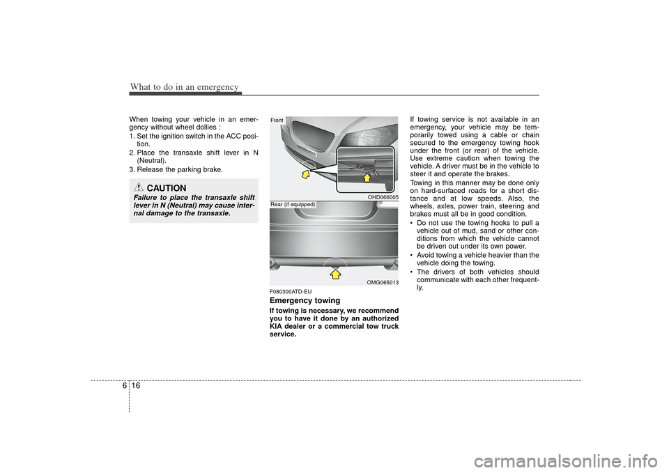 KIA Cerato 2010 1.G Owners Manual What to do in an emergency16
6When towing your vehicle in an emer-
gency without wheel dollies :
1. Set the ignition switch in the ACC posi-
tion.
2. Place the transaxle shift lever in N (Neutral).
3.