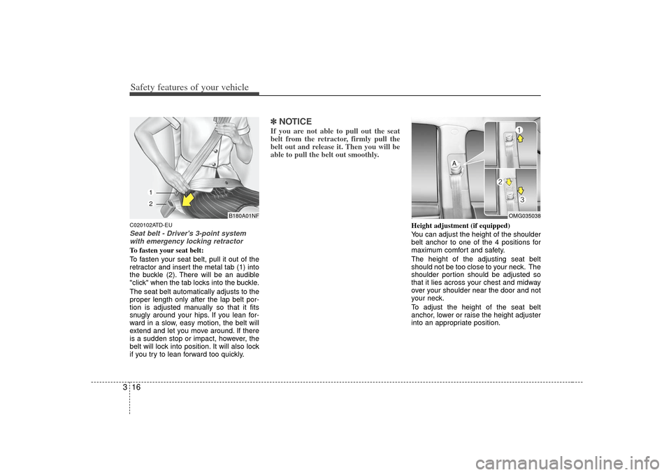 KIA Forte 2010 1.G Owners Manual Safety features of your vehicle16
3C020102ATD-EUSeat belt - Drivers 3-point system
with emergency locking retractorTo fasten your seat belt:
To fasten your seat belt, pull it out of the
retractor and