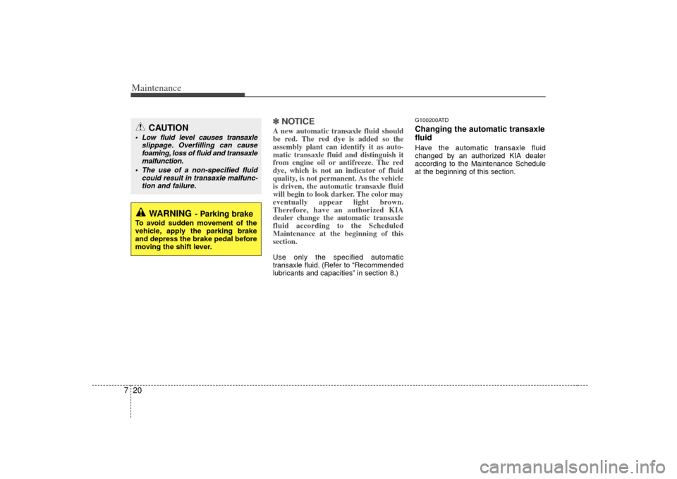 KIA Forte 2010 1.G Owners Manual Maintenance20
7
✽
✽
NOTICEA new automatic transaxle fluid should
be red. The red dye is added so the
assembly plant can identify it as auto-
matic transaxle fluid and distinguish it
from engine oi KIA Forte 2010 1.G Owners Manual Maintenance20
7
✽
✽
NOTICEA new automatic transaxle fluid should
be red. The red dye is added so the
assembly plant can identify it as auto-
matic transaxle fluid and distinguish it
from engine oi