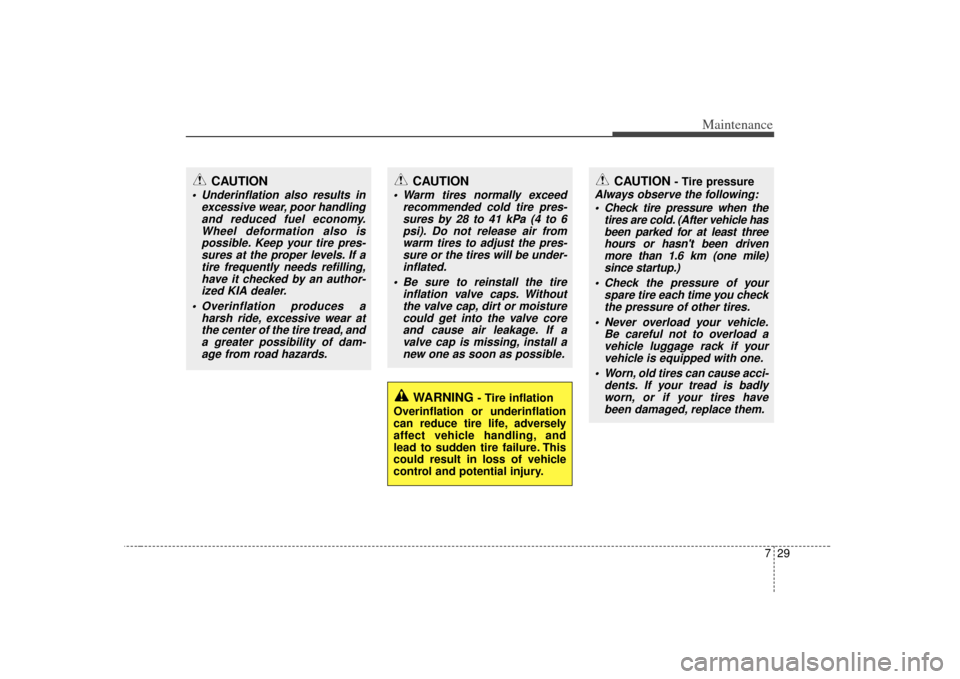 KIA Cerato 2010 1.G Owners Manual 729
Maintenance
WARNING 
- Tire inflation
Overinflation or underinflation
can reduce tire life, adversely
affect vehicle handling, and
lead to sudden tire failure. This
could result in loss of vehicle